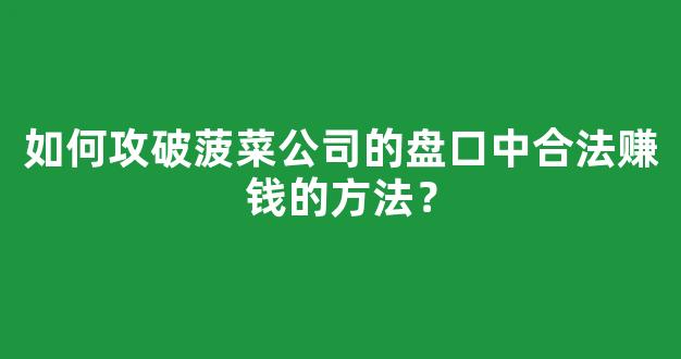 如何攻破菠菜公司的盘口中合法赚钱的方法？