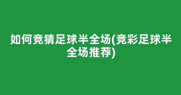 如何竞猜足球半全场(竞彩足球半全场推荐)