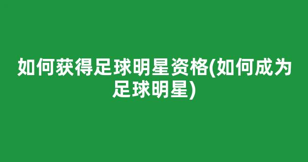 如何获得足球明星资格(如何成为足球明星)