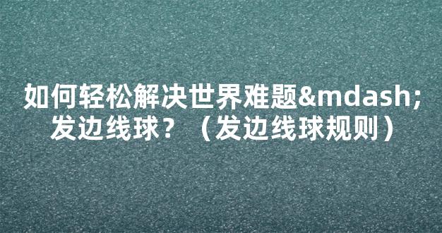 如何轻松解决世界难题—发边线球？（发边线球规则）