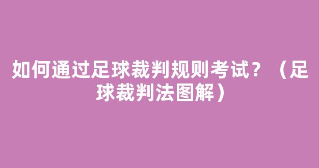 如何通过足球裁判规则考试？（足球裁判法图解）