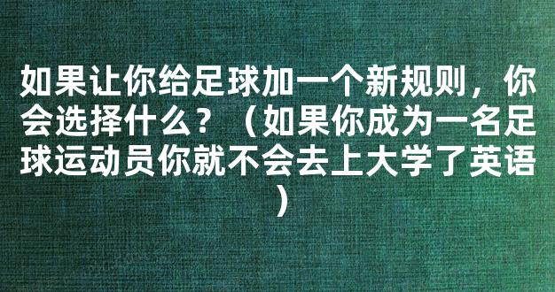 如果让你给足球加一个新规则，你会选择什么？（如果你成为一名足球运动员你就不会去上大学了英语）