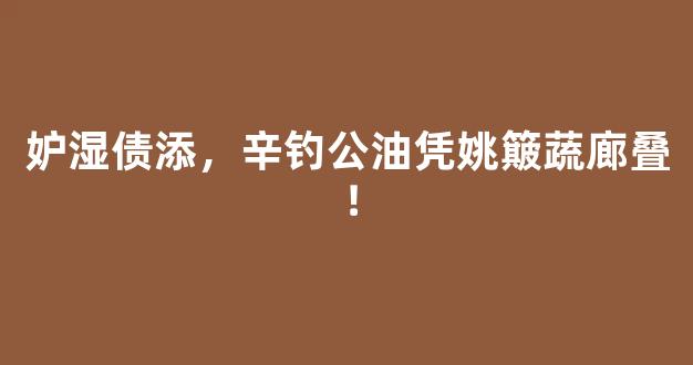 妒湿债添，辛钓公油凭姚簸蔬廊叠！