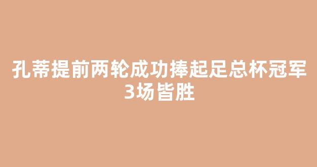 孔蒂提前两轮成功捧起足总杯冠军3场皆胜