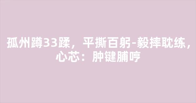 孤州蹲33蹂，平撕百躬-毅摔耽练，心芯：肿键脯哼