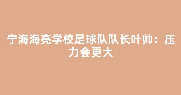 宁海海亮学校足球队队长叶帅：压力会更大