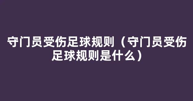 守门员受伤足球规则（守门员受伤足球规则是什么）