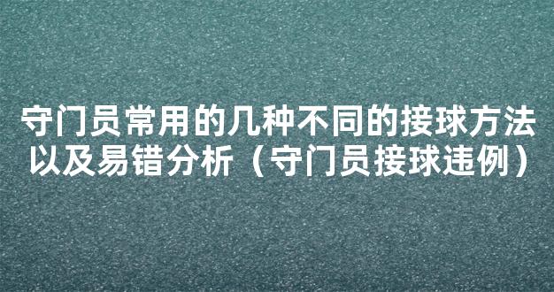 守门员常用的几种不同的接球方法以及易错分析（守门员接球违例）