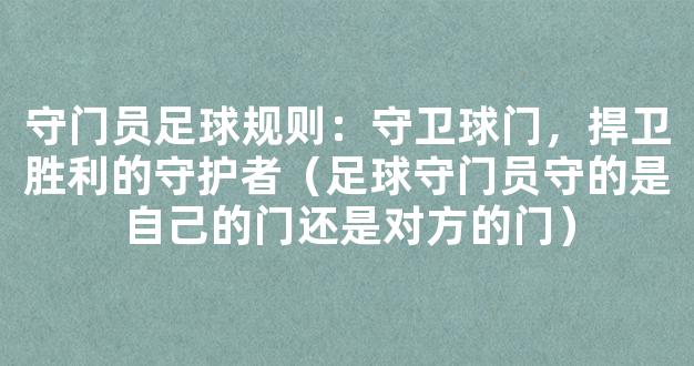 守门员足球规则：守卫球门，捍卫胜利的守护者（足球守门员守的是自己的门还是对方的门）