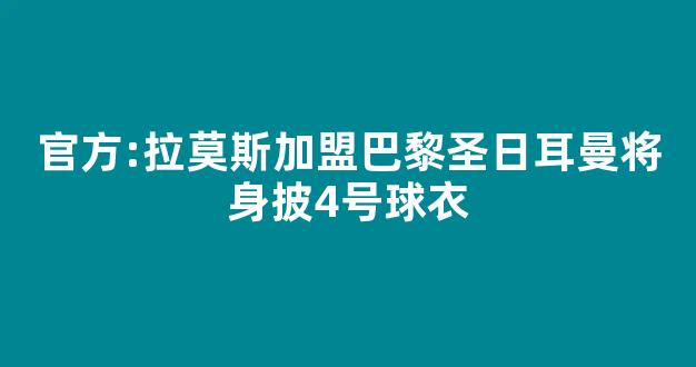 官方:拉莫斯加盟巴黎圣日耳曼将身披4号球衣