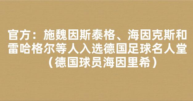 官方：施魏因斯泰格、海因克斯和雷哈格尔等人入选德国足球名人堂（德国球员海因里希）