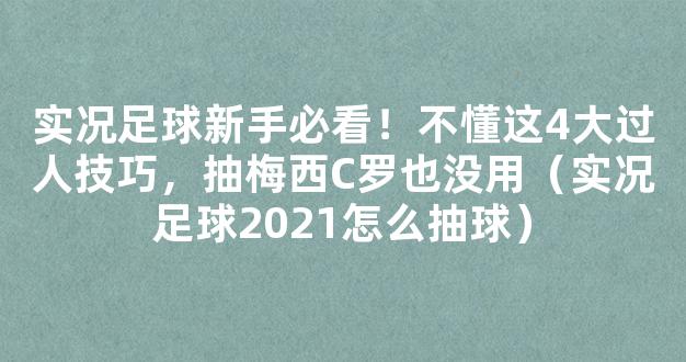 实况足球新手必看！不懂这4大过人技巧，抽梅西C罗也没用（实况足球2021怎么抽球）