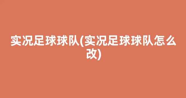 实况足球球队(实况足球球队怎么改)