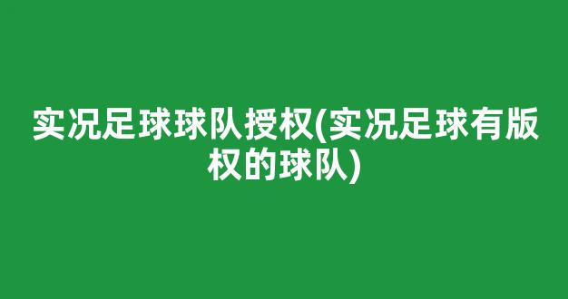 实况足球球队授权(实况足球有版权的球队)