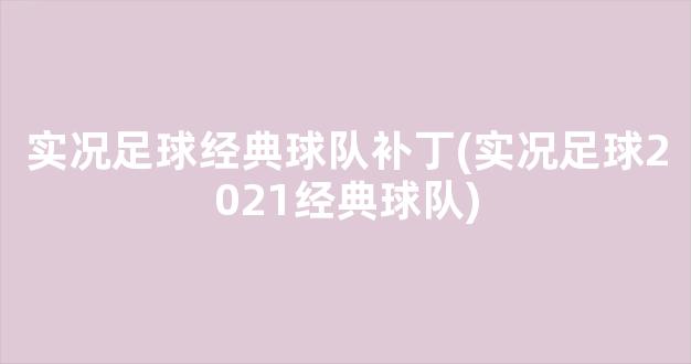 实况足球经典球队补丁(实况足球2021经典球队)