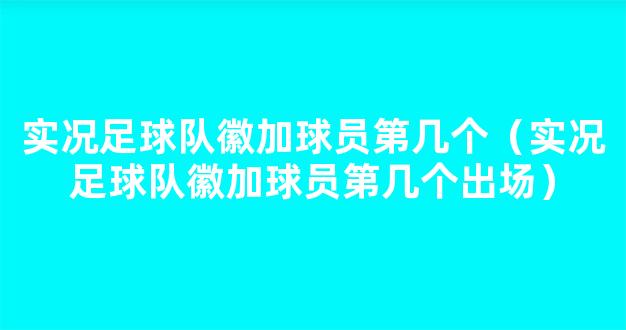 实况足球队徽加球员第几个（实况足球队徽加球员第几个出场）