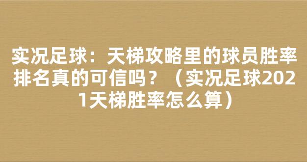 实况足球：天梯攻略里的球员胜率排名真的可信吗？（实况足球2021天梯胜率怎么算）