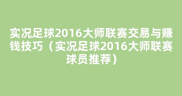 实况足球2016大师联赛交易与赚钱技巧（实况足球2016大师联赛球员推荐）