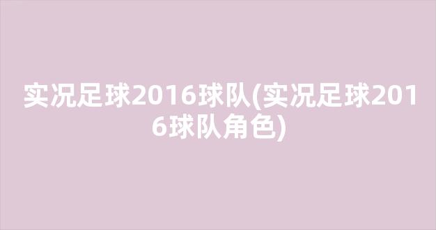 实况足球2016球队(实况足球2016球队角色)