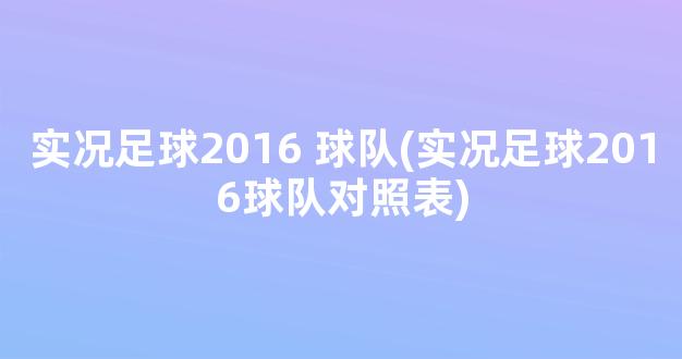 实况足球2016 球队(实况足球2016球队对照表)