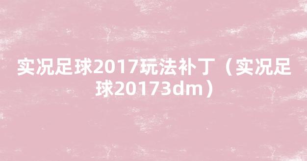 实况足球2017玩法补丁（实况足球20173dm）