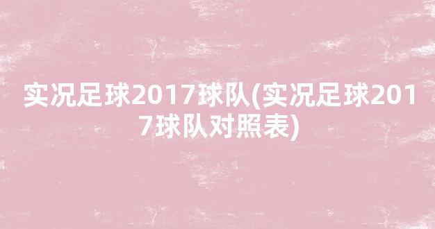 实况足球2017球队(实况足球2017球队对照表)