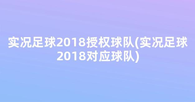 实况足球2018授权球队(实况足球2018对应球队)