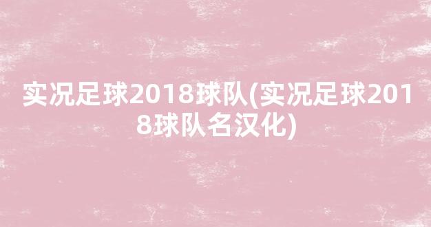 实况足球2018球队(实况足球2018球队名汉化)