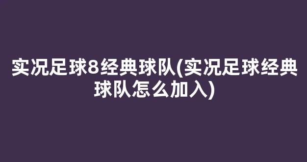 实况足球8经典球队(实况足球经典球队怎么加入)