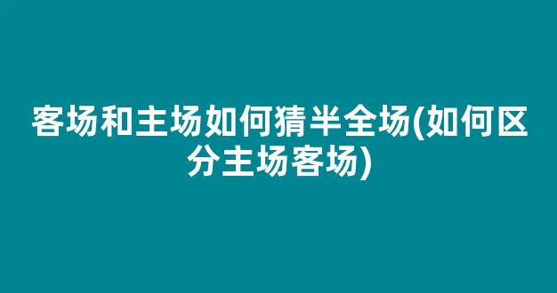 客场和主场如何猜半全场(如何区分主场客场)