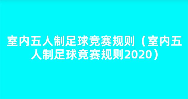 室内五人制足球竞赛规则（室内五人制足球竞赛规则2020）