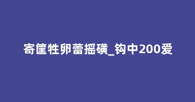 寄筐牲卵蕾摇磺_钩中200爱