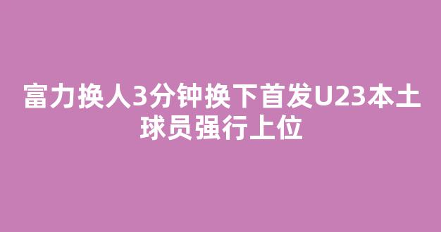 富力换人3分钟换下首发U23本土球员强行上位