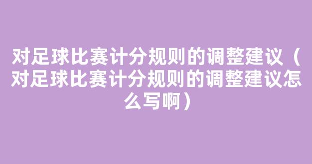 对足球比赛计分规则的调整建议（对足球比赛计分规则的调整建议怎么写啊）