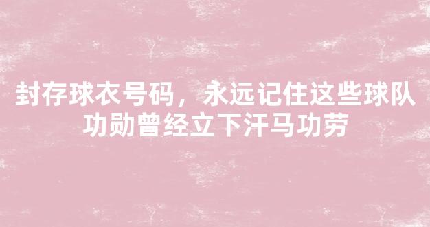 封存球衣号码，永远记住这些球队功勋曾经立下汗马功劳