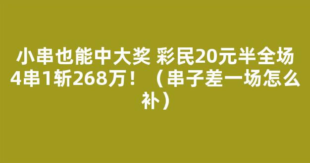 小串也能中大奖 彩民20元半全场4串1斩268万！（串子差一场怎么补）