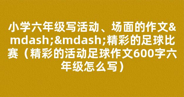 小学六年级写活动、场面的作文——精彩的足球比赛（精彩的活动足球作文600字六年级怎么写）