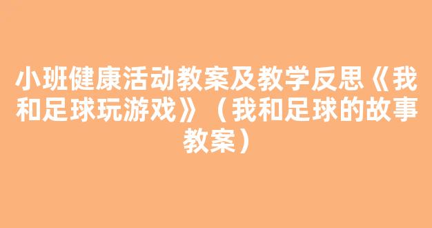 小班健康活动教案及教学反思《我和足球玩游戏》（我和足球的故事教案）