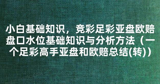 小白基础知识，竞彩足彩亚盘欧赔盘口水位基础知识与分析方法（一个足彩高手亚盘和欧赔总结(转)）