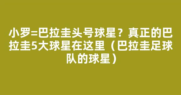 小罗=巴拉圭头号球星？真正的巴拉圭5大球星在这里（巴拉圭足球队的球星）