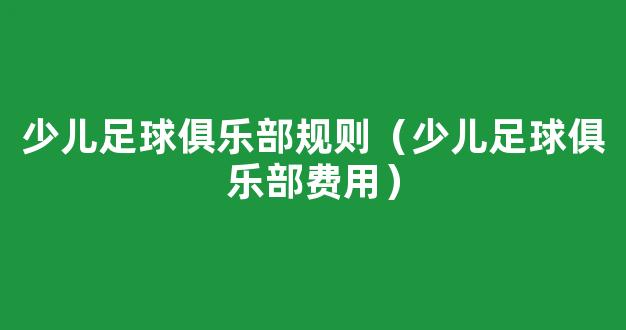 少儿足球俱乐部规则（少儿足球俱乐部费用）