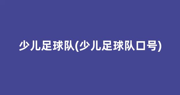 少儿足球队(少儿足球队口号)