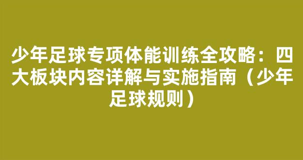 少年足球专项体能训练全攻略：四大板块内容详解与实施指南（少年足球规则）