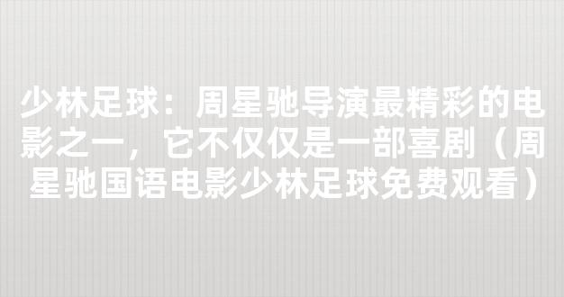 少林足球：周星驰导演最精彩的电影之一，它不仅仅是一部喜剧（周星驰国语电影少林足球免费观看）