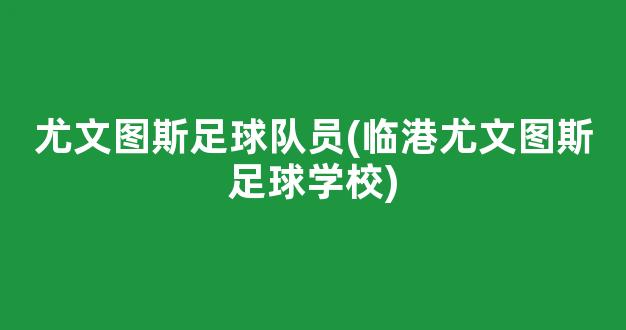 尤文图斯足球队员(临港尤文图斯足球学校)