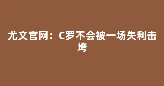 尤文官网：C罗不会被一场失利击垮