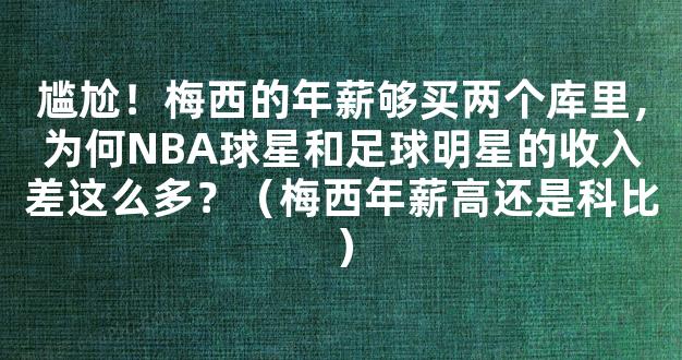 尴尬！梅西的年薪够买两个库里，为何NBA球星和足球明星的收入差这么多？（梅西年薪高还是科比）