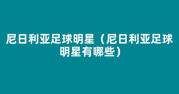 尼日利亚足球明星（尼日利亚足球明星有哪些）