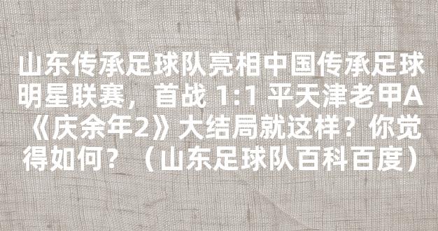 山东传承足球队亮相中国传承足球明星联赛，首战 1:1 平天津老甲A《庆余年2》大结局就这样？你觉得如何？（山东足球队百科百度）