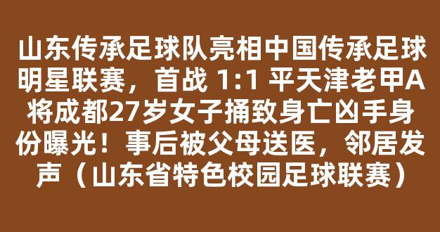 山东传承足球队亮相中国传承足球明星联赛，首战 1:1 平天津老甲A将成都27岁女子捅致身亡凶手身份曝光！事后被父母送医，邻居发声（山东省特色校园足球联赛）